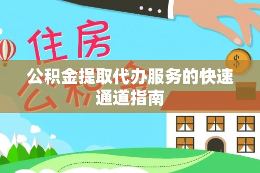 宜阳公积金提取代办服务的快速通道指南