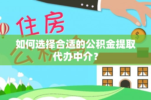 宜阳如何选择合适的公积金提取代办中介？