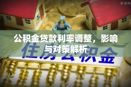 宜阳公积金贷款利率调整，影响与对策解析