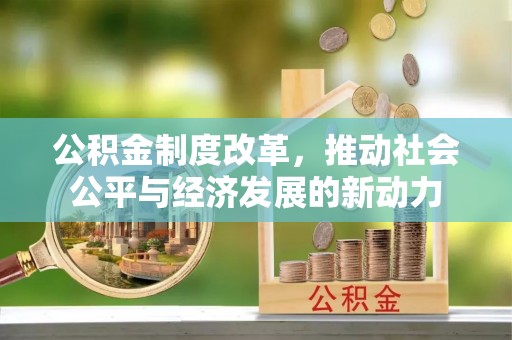 宜阳公积金制度改革，推动社会公平与经济发展的新动力