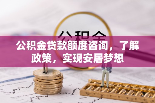 宜阳公积金贷款额度咨询，了解政策，实现安居梦想