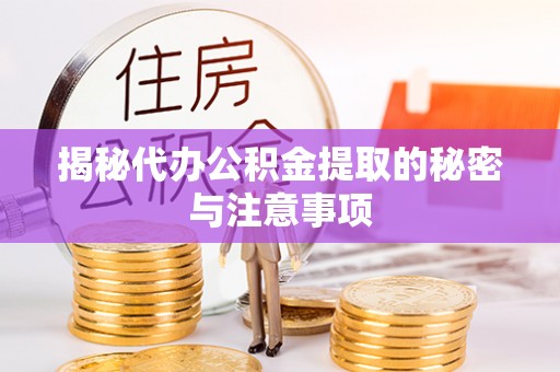 宜阳揭秘代办公积金提取的秘密与注意事项