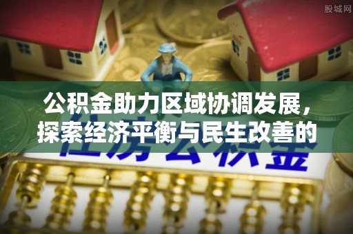 宜阳公积金助力区域协调发展，探索经济平衡与民生改善的新路径