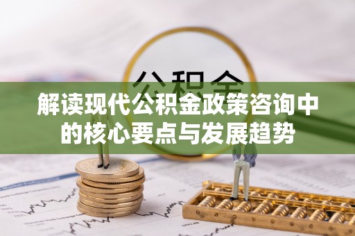 宜阳解读现代公积金政策咨询中的核心要点与发展趋势