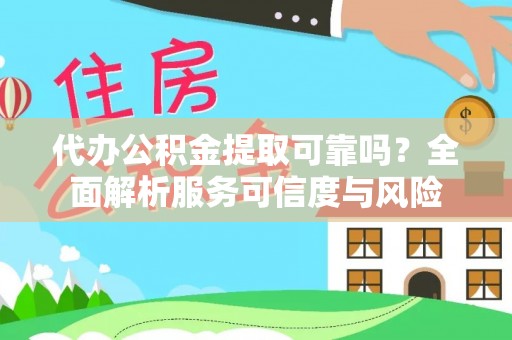 宜阳代办公积金提取可靠吗？全面解析服务可信度与风险