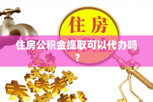 宜阳住房公积金提取可以代办吗？