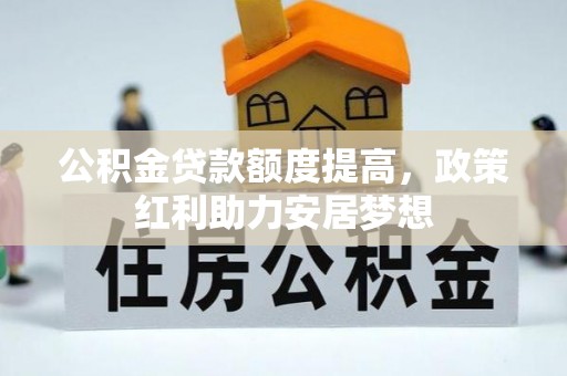 宜阳公积金贷款额度提高，政策红利助力安居梦想