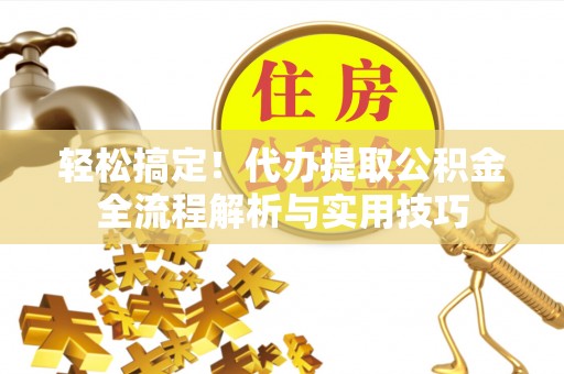 宜阳轻松搞定！代办提取公积金全流程解析与实用技巧