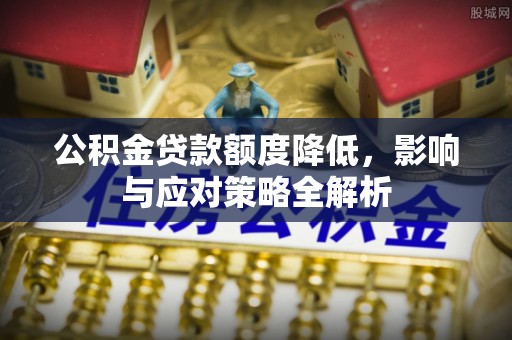 宜阳公积金贷款额度降低，影响与应对策略全解析