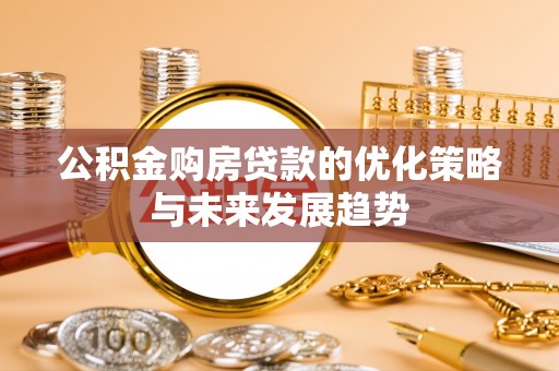 宜阳公积金购房贷款的优化策略与未来发展趋势