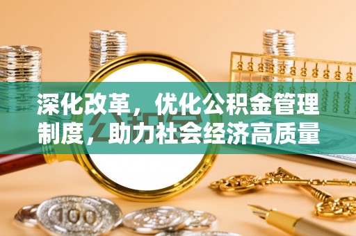 宜阳深化改革，优化公积金管理制度，助力社会经济高质量发展