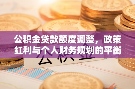 宜阳公积金贷款额度调整，政策红利与个人财务规划的平衡之道