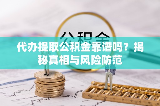 宜阳代办提取公积金靠谱吗？揭秘真相与风险防范