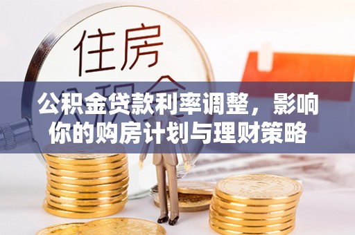 宜阳公积金贷款利率调整，影响你的购房计划与理财策略
