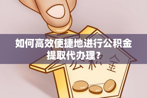 宜阳如何高效便捷地进行公积金提取代办理？