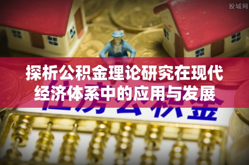 宜阳探析公积金理论研究在现代经济体系中的应用与发展