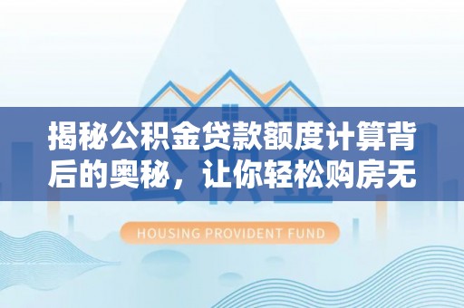宜阳揭秘公积金贷款额度计算背后的奥秘，让你轻松购房无忧！
