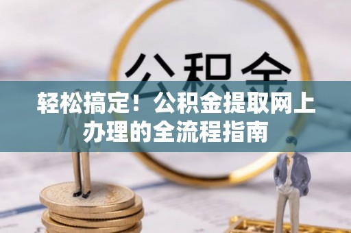 宜阳轻松搞定！公积金提取网上办理的全流程指南