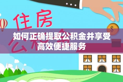 宜阳如何正确提取公积金并享受高效便捷服务