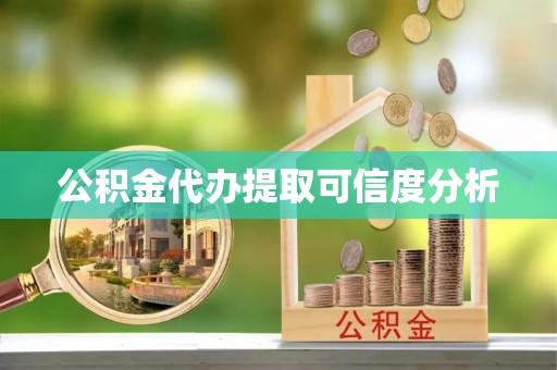 宜阳公积金代办提取可信度分析