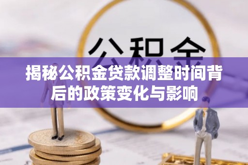 宜阳揭秘公积金贷款调整时间背后的政策变化与影响