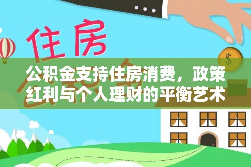 宜阳公积金支持住房消费，政策红利与个人理财的平衡艺术
