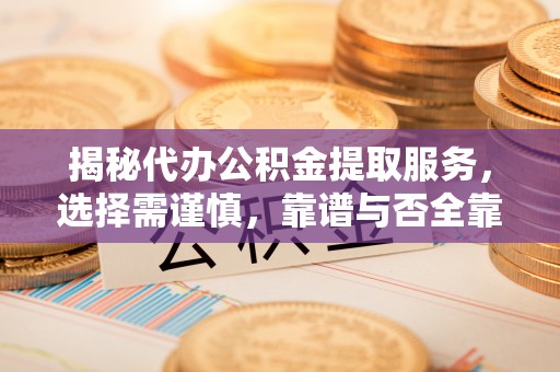 宜阳揭秘代办公积金提取服务，选择需谨慎，靠谱与否全靠这几点