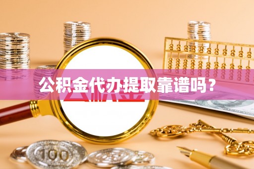 宜阳公积金代办提取靠谱吗？