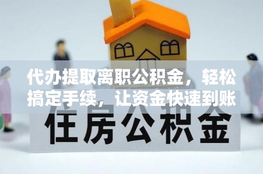 宜阳代办提取离职公积金，轻松搞定手续，让资金快速到账！