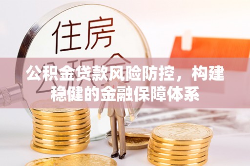 宜阳公积金贷款风险防控，构建稳健的金融保障体系