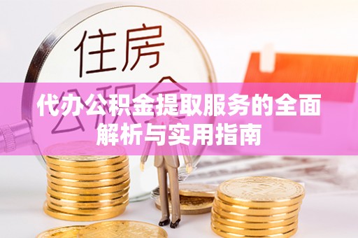 宜阳代办公积金提取服务的全面解析与实用指南