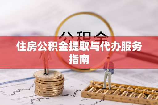 宜阳住房公积金提取与代办服务指南