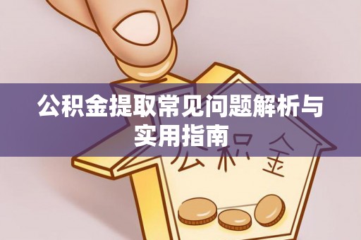 宜阳公积金提取常见问题解析与实用指南