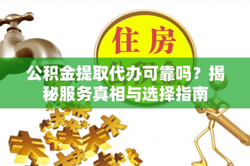 宜阳公积金提取代办可靠吗？揭秘服务真相与选择指南