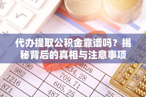 宜阳代办提取公积金靠谱吗？揭秘背后的真相与注意事项