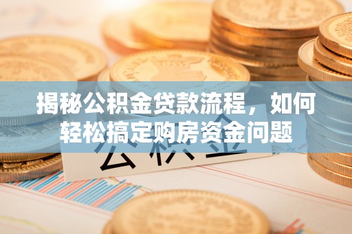 宜阳揭秘公积金贷款流程，如何轻松搞定购房资金问题