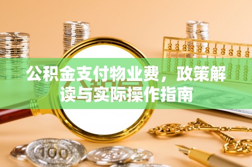 宜阳公积金支付物业费，政策解读与实际操作指南