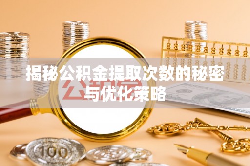 宜阳揭秘公积金提取次数的秘密与优化策略