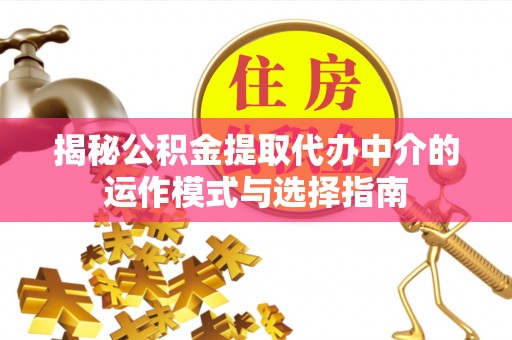 宜阳揭秘公积金提取代办中介的运作模式与选择指南