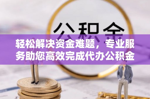 宜阳轻松解决资金难题，专业服务助您高效完成代办公积金提取
