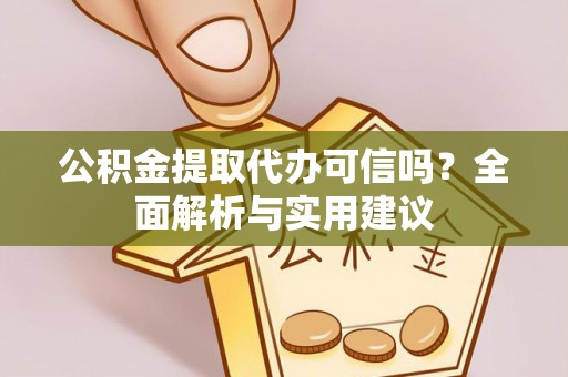 宜阳公积金提取代办可信吗？全面解析与实用建议