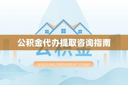 宜阳公积金代办提取咨询指南