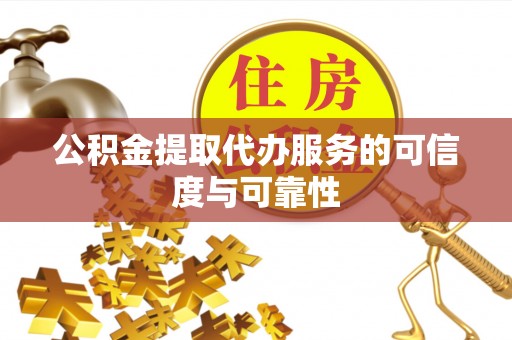 宜阳公积金提取代办服务的可信度与可靠性