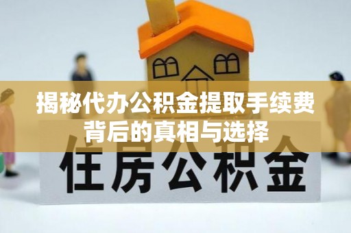 宜阳揭秘代办公积金提取手续费背后的真相与选择