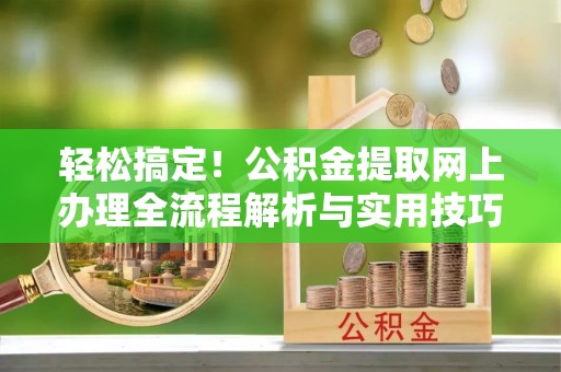 宜阳轻松搞定！公积金提取网上办理全流程解析与实用技巧