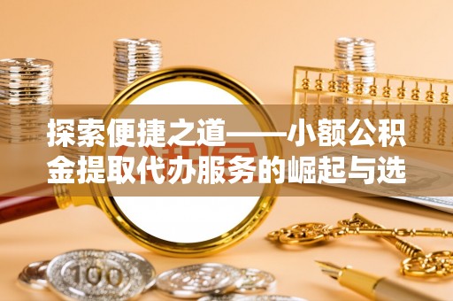 宜阳探索便捷之道——小额公积金提取代办服务的崛起与选择