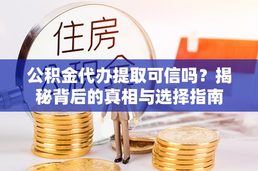 宜阳公积金代办提取可信吗？揭秘背后的真相与选择指南