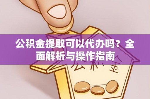 宜阳公积金提取可以代办吗？全面解析与操作指南