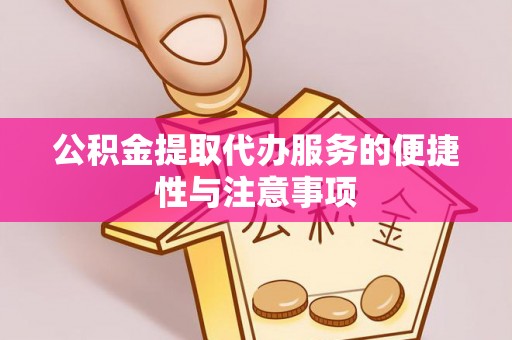 宜阳公积金提取代办服务的便捷性与注意事项