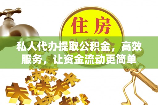 宜阳私人代办提取公积金，高效服务，让资金流动更简单